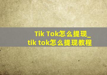 Tik Tok怎么提现_tik tok怎么提现教程